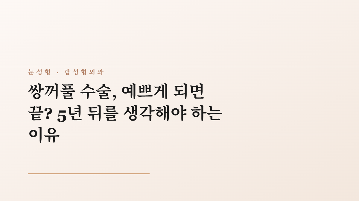 쌍꺼풀 수술, 예쁘게 되면 끝? 5년 뒤를 생각해야 하는 이유